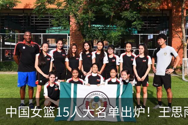 中国女篮15人大名单出炉！王思雨领衔，2米26女篮姚明在列，无人挑大梁，呼吁征召李梦！